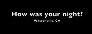 How-was-your-night-Watsonville-july-1-2011